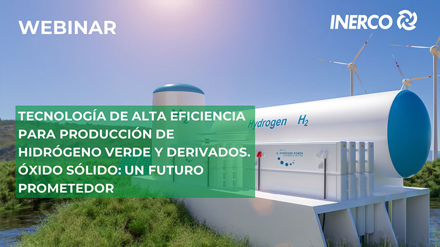 Webinar INERCO Tecnología de alta eficiencia para producción de hidrógeno verde. Óxido sólido Webinar INERCO Tecnología de alta eficiencia para producción de hidrógeno verde. Óxido sólido